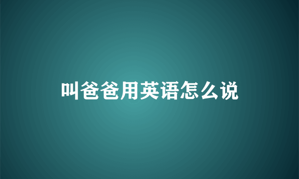 叫爸爸用英语怎么说