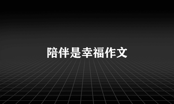 陪伴是幸福作文