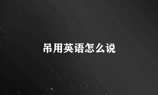 吊用英语怎么说