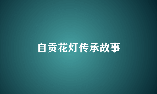 自贡花灯传承故事