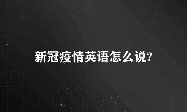 新冠疫情英语怎么说?