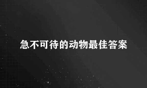 急不可待的动物最佳答案