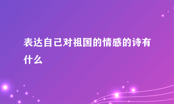 表达自己对祖国的情感的诗有什么