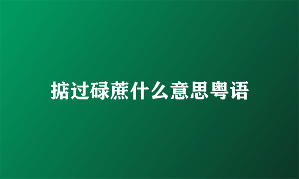 掂过碌蔗什么意思粤语