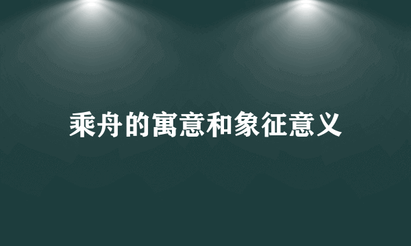 乘舟的寓意和象征意义