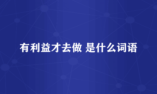 有利益才去做 是什么词语