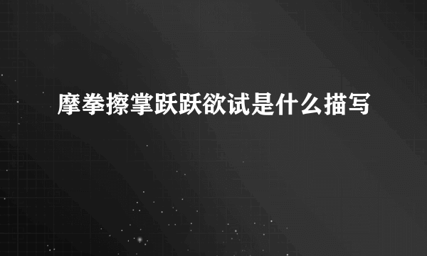 摩拳擦掌跃跃欲试是什么描写
