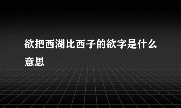 欲把西湖比西子的欲字是什么意思
