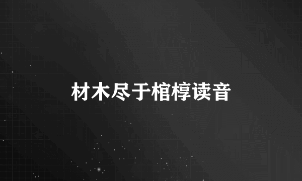 材木尽于棺椁读音