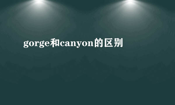 gorge和canyon的区别