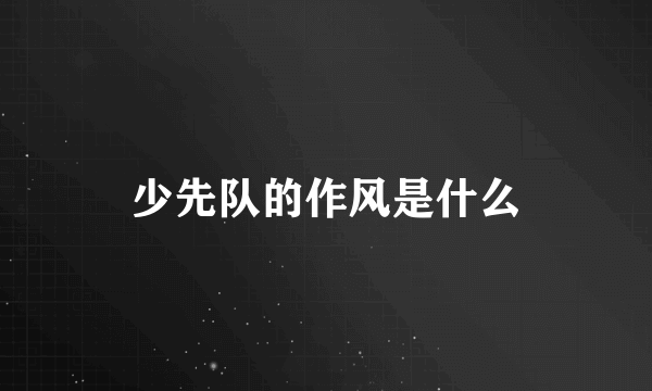 少先队的作风是什么