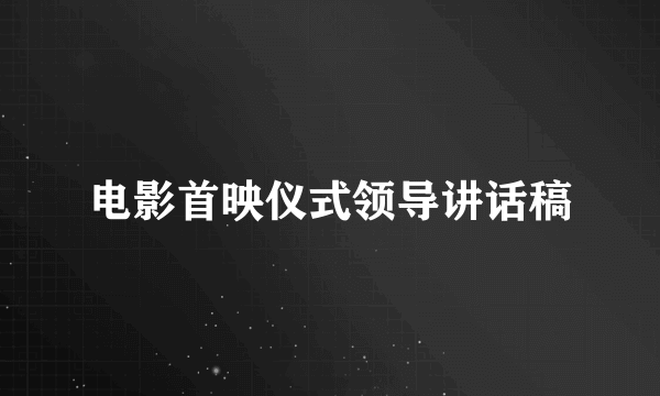 电影首映仪式领导讲话稿