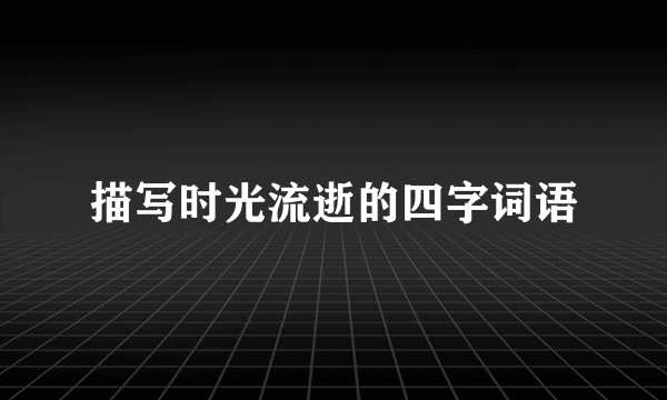 描写时光流逝的四字词语