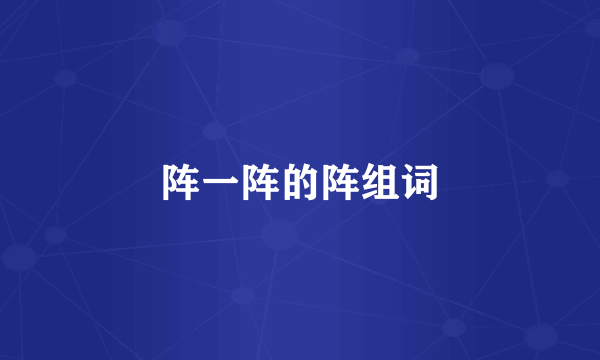 阵一阵的阵组词