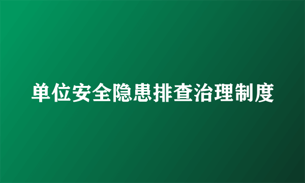 单位安全隐患排查治理制度