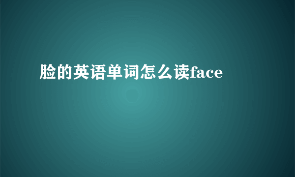 脸的英语单词怎么读face