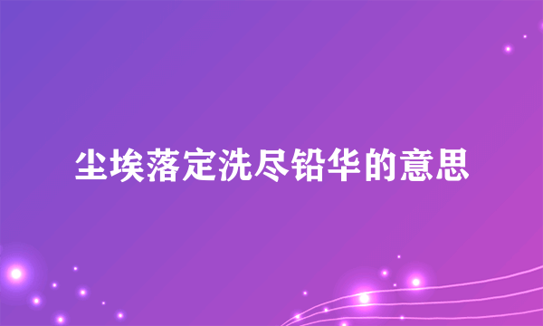 尘埃落定洗尽铅华的意思