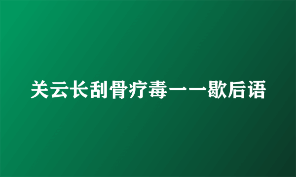 关云长刮骨疗毒一一歇后语