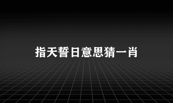 指天誓日意思猜一肖