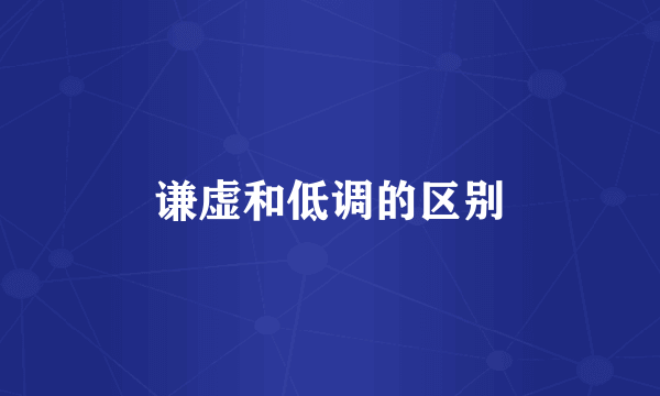 谦虚和低调的区别