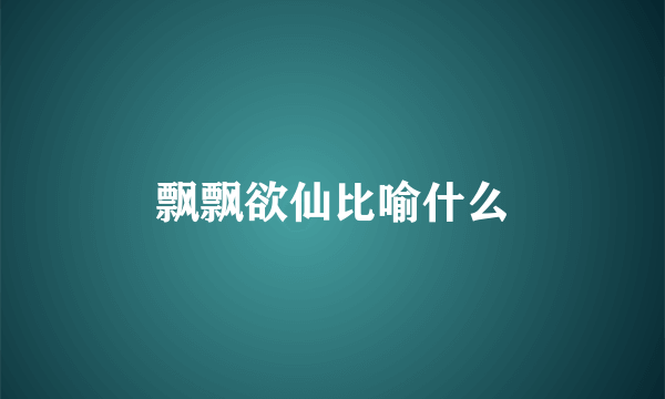 飘飘欲仙比喻什么