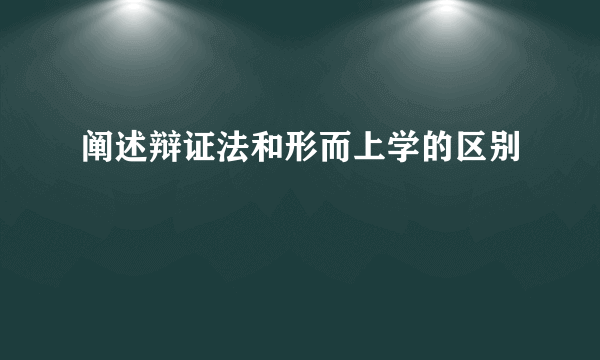 阐述辩证法和形而上学的区别