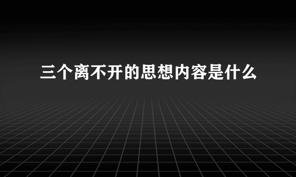 三个离不开的思想内容是什么