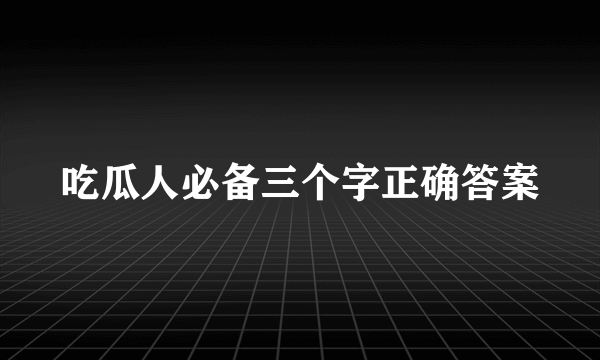 吃瓜人必备三个字正确答案