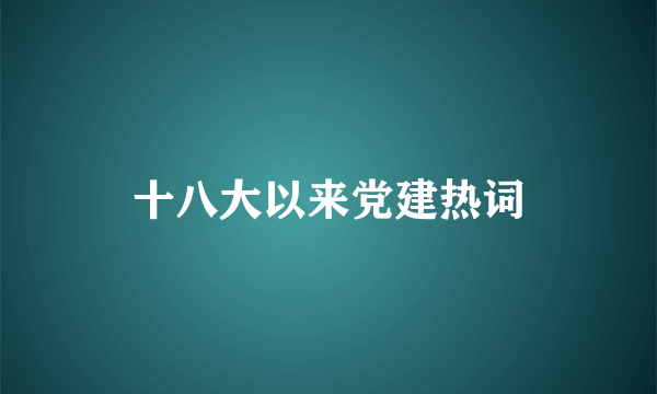 十八大以来党建热词