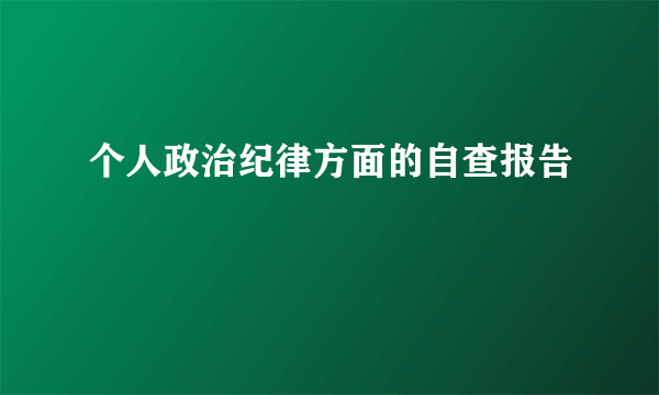 个人政治纪律方面的自查报告