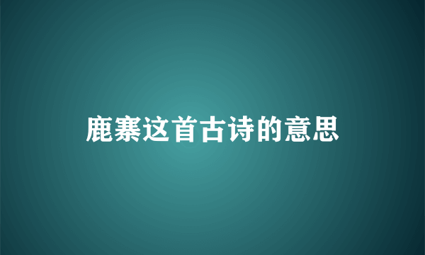 鹿寨这首古诗的意思