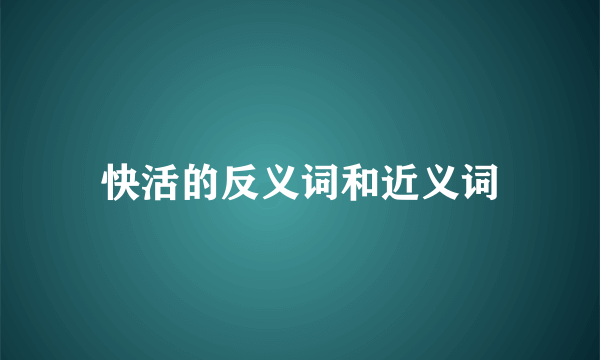快活的反义词和近义词