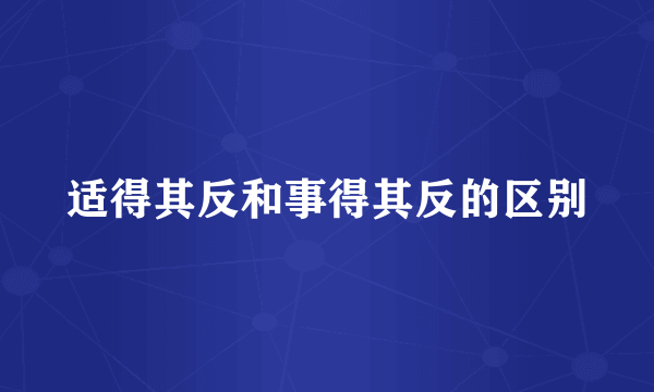 适得其反和事得其反的区别