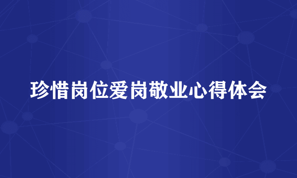 珍惜岗位爱岗敬业心得体会