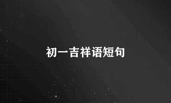 初一吉祥语短句