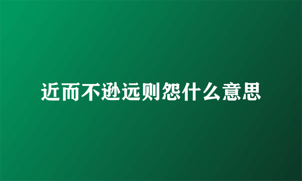 近而不逊远则怨什么意思
