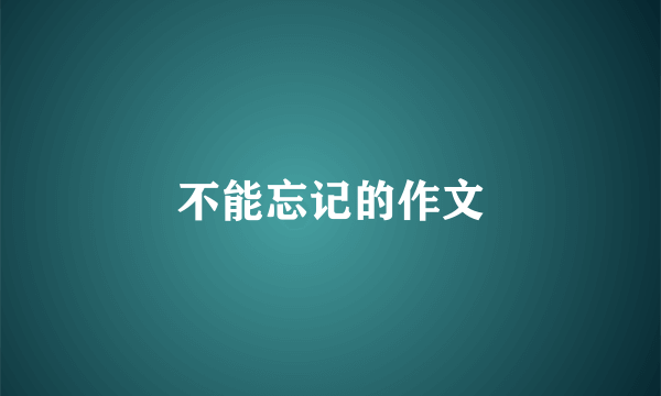 不能忘记的作文