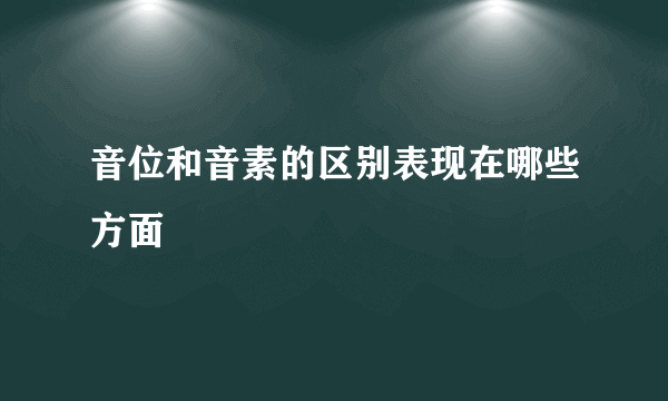 音位和音素的区别表现在哪些方面