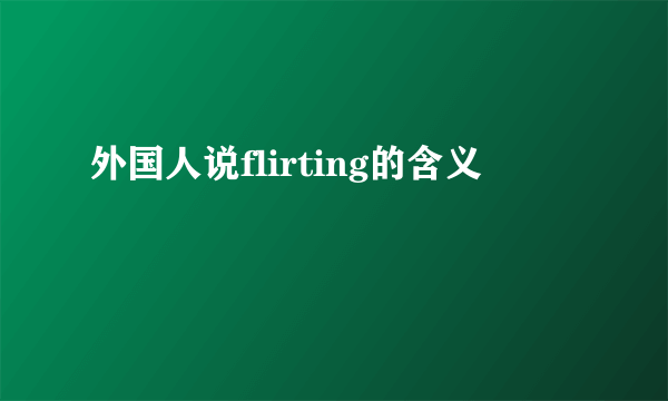 外国人说flirting的含义