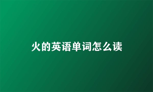 火的英语单词怎么读