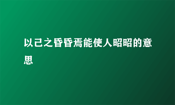 以己之昏昏焉能使人昭昭的意思