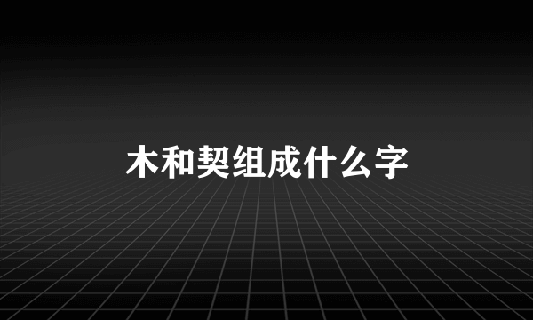 木和契组成什么字