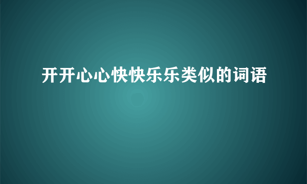 开开心心快快乐乐类似的词语