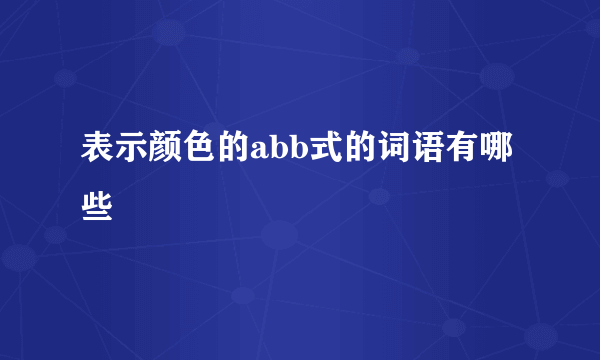 表示颜色的abb式的词语有哪些