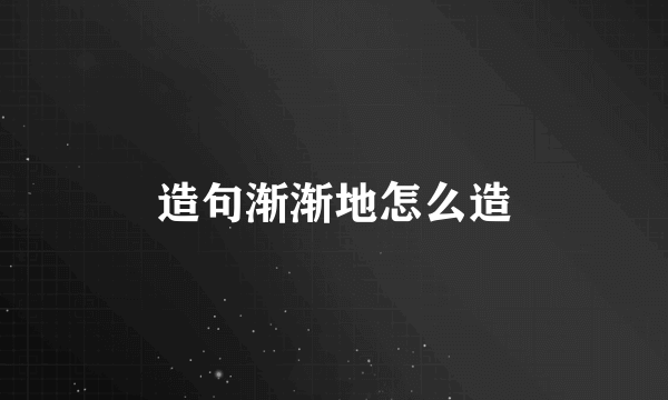 造句渐渐地怎么造