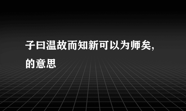 子曰温故而知新可以为师矣,的意思