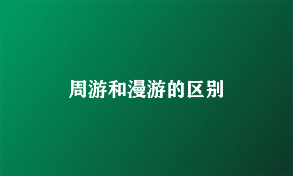周游和漫游的区别