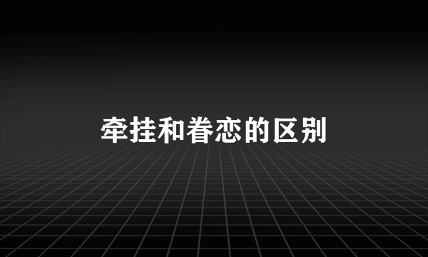 牵挂和眷恋的区别