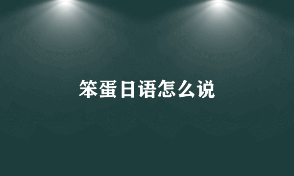 笨蛋日语怎么说