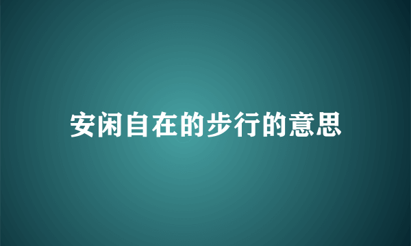 安闲自在的步行的意思